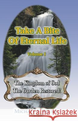 Take a Bite of Eternal Life - Volume I: The Kingdom of God -- The Garden Restored Michael F. Blume 9780978229306 Garden City Publications