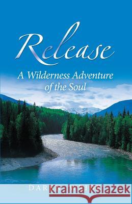 Release: A Wilderness Adventure of the Soul Daren Wride 9780978339302