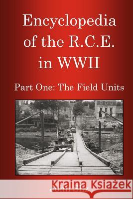 Encyclopedia Of The R.C.E. In WWII: Part One: The Field Units Sliz, John 9780978383824 John Sliz