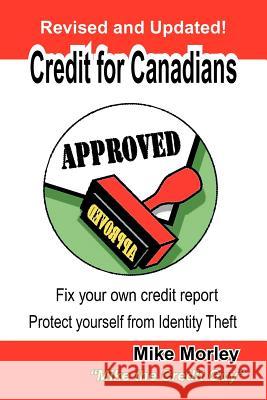 Credit for Canadians: Fix Your Own Credit Report, Protect Yourself from Identity Theft Morley, Michel Richard 9780978393908