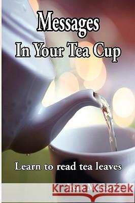 Messages in Your Tea Cup: Learn to Read Tea Leaves McGarvie, Irene 9780978393960 Nixon-Carre Ltd.