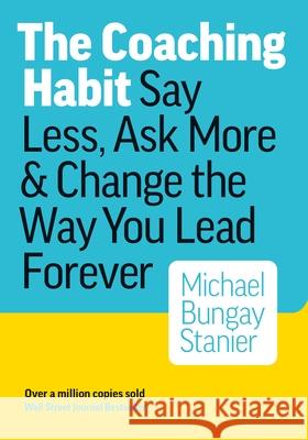 The Coaching Habit: Say Less, Ask More & Change the Way You Lead Forever Bungay Michael Stainer 9780978440749 Box of Crayons