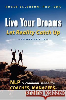 Live Your Dreams Let Reality Catch Up: NLP and Common Sense for Coaches, Managers and You Ellerton, Roger 9780978445270 Renewal Technologies, Incorporated