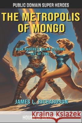 The Metropolis of Mongo: Buck Rogers and Wilma Deering. Out of Time. James L. Richardson 9780978492038 House of Entropy an Imprint of Public Domain