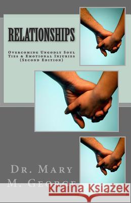 Relationships: Overcoming Ungodly Soul Ties & Emotional Injuries (Second Edition) Dr Mary M. George 9780978518530 Dr Mary M George