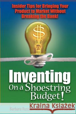 Inventing on a Shoestring Budget: Insider Tips for Bringing Your Product to Market Without Breaking the Bank! Mary Russell Sarao, Barbara Russell Pitts 9780978522223 Second Sight Enterprises, Inc