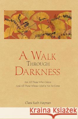 A Walk Through Darkness: For All Those Who Grieve and All Those Whose Grief Is Yet to Come Clara Ruth Hayman Holt 9780978531157