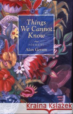 Things We Cannot Know: Poems Gerson, Alan 9780978531164 MBF Press