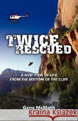 Twice Rescued: A New View of Life from the Bottom of the Cliff McMath, Gene 9780978535230 Word & Spirit Press