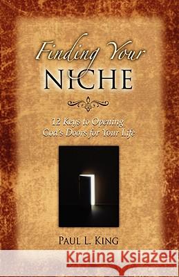 Finding Your Niche: 12 Keys to Opening God's Doors for Your Life King, Paul L. 9780978535285 Word & Spirit Press