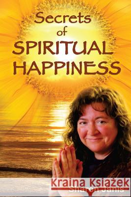 Secrets of Spiritual Happiness Sharon Janis 9780978556860 Night Lotus Productions