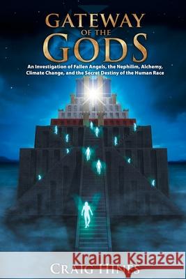 Gateway of the Gods: An Investigation of Fallen Angels, the Nephilim, Alchemy, Climate Change, and the Secret Destiny of the Human Race Hines, Craig 9780978559106 Numina Media Arts