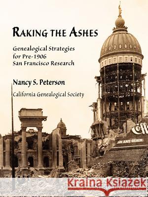 Raking the Ashes, Genealogical Strategies for Pre-1906 San Francisco Research, Second Edition Nancy Simons Peterson 9780978569457 California Genealogical Society