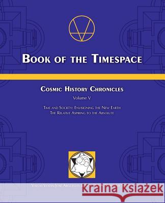 Book of the Timespace: Cosmic History Chronicles Volume V - Time and Society: Envisioning the New Earth, The Relative Aspiring to the Absolut Arguelles, Jose 9780978592424 Foundation for the Law of Time