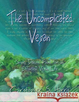 The Uncomplicated Vegan: Simple, Delicious Foods for an Effortless Vegan Life Christopher S. Harris 9780978610043 New Reality Publishing