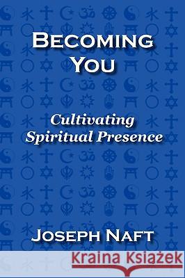 Becoming You: Cultivating Spiritual Presence Joseph Naft 9780978610913 I.F. Publishing Company