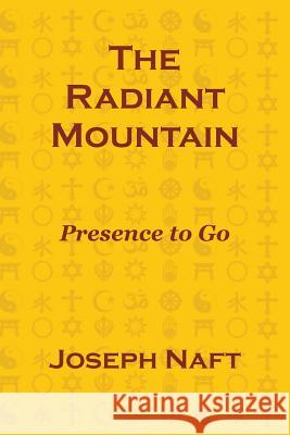 The Radiant Mountain: Presence to Go Joseph Naft 9780978610937 I.F. Publishing Company