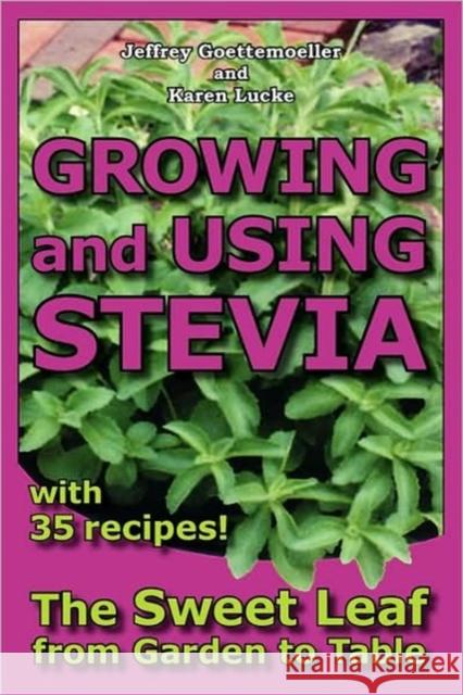 Growing and Using Stevia: The Sweet Leaf from Garden to Table with 35 Recipes Goettemoeller, Jeffrey 9780978629335 Prairie Oak Publishing