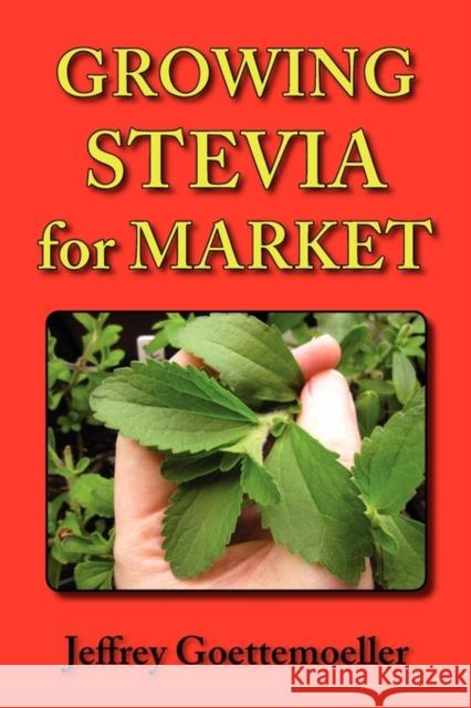 Growing Stevia for Market: Farm, Garden, and Nursery Cultivation of the Sweet Herb, Stevia Rebaudiana Goettemoeller, Jeffrey 9780978629359 Prairie Oak Publishing