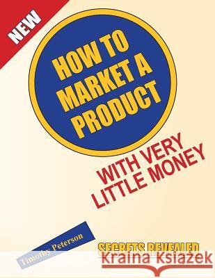 How To Market A Product With Very Little Money Peterson, Timothy L. 9780978633820 Timothy Peterson