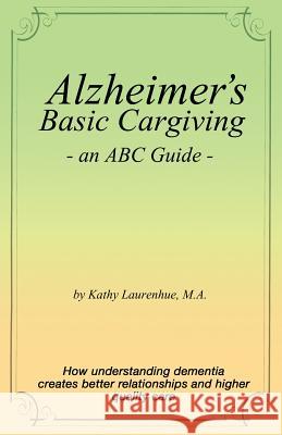 Alzheimer's Basic Caregiving - an ABC Guide Laurenhue Ma, Kathy 9780978636203