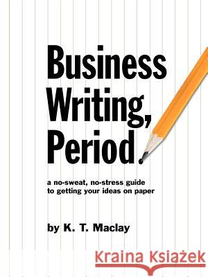 Business Writing, Period. K. T. Maclay 9780978643560 K. T. Maclay Communications