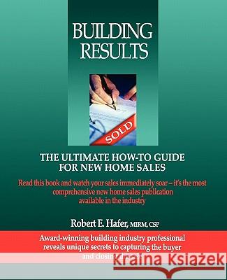 Building Results: The Ultimate How-To Guide for New Home Sales Robert Hafer 9780978658700