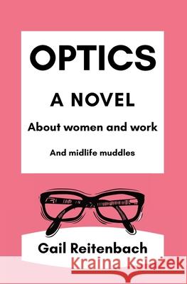 Optics: A Novel About Women and Work and Midlife Muddles Gail Reitenbach 9780978684228 Moonsong Press