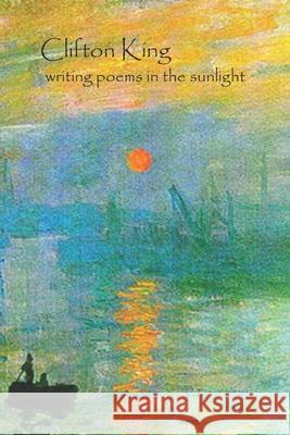 writing poems in the sunlight Clifton King 9780978693589 Royale Road Publishing