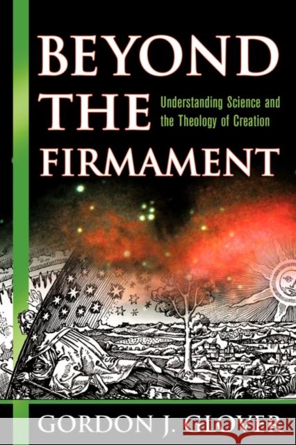 Beyond the Firmament: Understanding Science and the Theology of Creation Gordon J. Glover 9780978718619 Watertree Press LLC