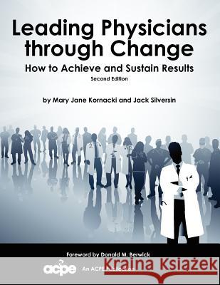 Leading Physicians Through Change: How to Achieve and Sustain Results Mary Jane Kornacki Jack Silversin 9780978730659 American College of Physician Executives