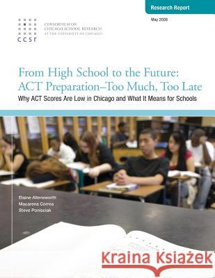From High School to the Future: ACT Preparation - Too Much, Too Late: Why ACT Scores are Low in Chicago and What It Means for Schools Correa, Macarena 9780978738396 Consortium on Chicago School Research