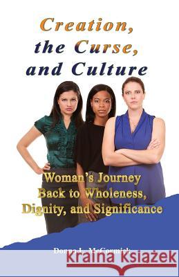 Creation, the Curse, and Culture: Woman's Journey Back to Wholeness, Dignity, and Significance Donna L. McCormick 9780978748548