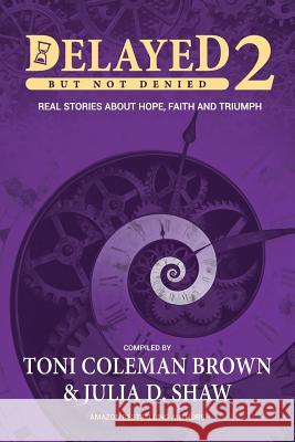 Delayed But Not Denied: Real Stories About Hope, Faith and Triumph Toni Coleman-Brown, Julia D Shaw 9780978756833 Collaborative Experience, Inc.