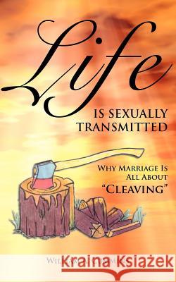 Life Is Sexually Transmitted: Why Marriage is all about Cleaving Cummins, William A. 9780978776664