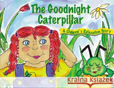 Goodnight Caterpillar: A Relaxation Story for Kids Introducing Muscle Relaxation and Breathing to Improve Sleep, Reduce Stress, and Control A Lori Lite Kimberly C. Fox 9780978778132