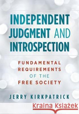 Independent Judgment and Introspection: Fundamental Requirements of the Free Society Jerry Kirkpatrick 9780978780357 Kirkpatrick Books