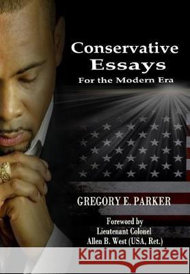 Conservative Essays for the Modern Era Gregory E. Parker Allen B. West 9780978801243 Parker Press, LLC.
