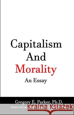 Capitalism and Morality An Essay Gregory Parker 9780978801274