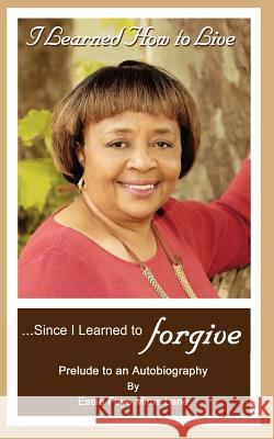 I Learned How to Live Since I Learned to Forgive Essie Faye Lane Francene Ambrose Gunn                    Sos Graphics 9780978853655 G Publishing