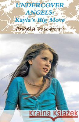 Undercover Angels: Kayla's Big Move Angela Dusenberry 9780978856403 Ano Klesis