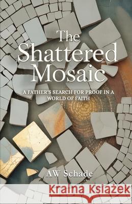 The Shattered Mosaic: A father's search for proof in a world of faith Schade 9780978856571