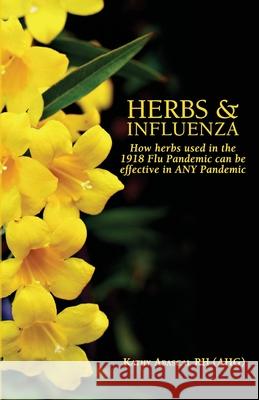Herbs and Influenza: How herbs used in the 1918 flu pandemic can be effective in ANY pandemic Kathy Abascal 9780978858681 Tigana Press