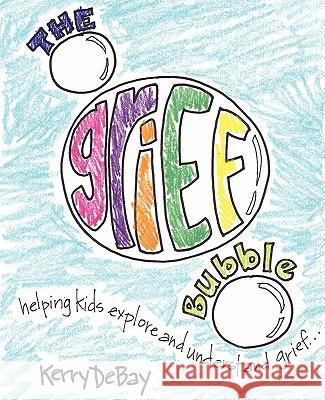 The Grief Bubble: Helping Kids Explore and Understand Grief Debay, Kerry 9780978868147