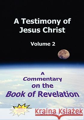 A Testimony of Jesus Christ - Volume 2: A Commentary on the Book of Revelation Garland, Anthony Charles 9780978886424 Spiritandtruth.Org