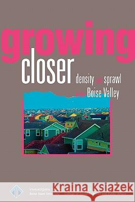 Growing Closer: Density and sprawl in the Boise Valley Shallat, Todd 9780978886875 Boise State University