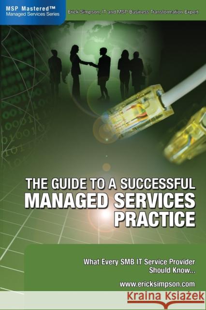 The Guide to a Successful Managed Services Practice: What every SMB IT Service Provider Should Know about Managed Services Simpson, Erick 9780978894306