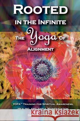 Rooted in the Infinite: The Yoga of Alignment Rebbie Straubing 9780978906504 Yofa