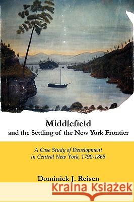 Middlefield and the Settling of the New York Frontier: A Case Study of Development in Central New York, 1790-1865 Reisen, Dominick J. 9780978906641 Square Circle Press LLC
