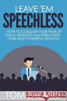 Leave 'Em Speechless: How To Conquer Your Fear Of Public Speaking And Turn It Into Your Most Powerful Weapon Zalaski, Tom 9780978922337 Tom Zalaski Productions, LLC